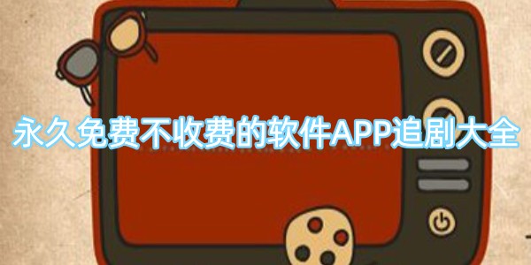 永久免费不收费的软件APP追剧大全