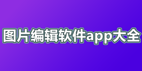 图片编辑软件app大全