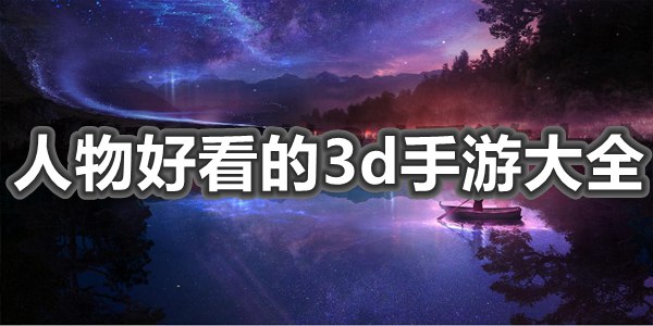 人物好看的3d手游大全