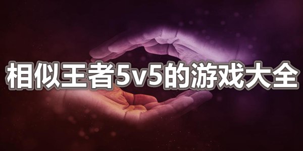 相似王者5v5的游戏大全