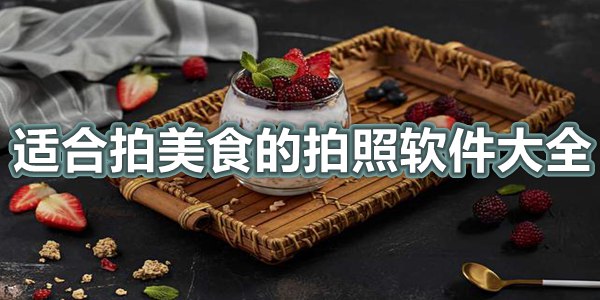 适合拍美食的拍照软件大全