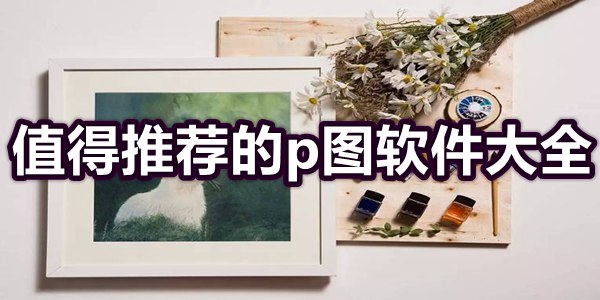 值得推荐的p图软件大全