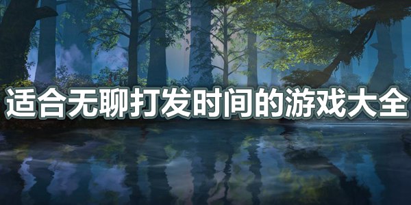 适合无聊打发时间的游戏大全