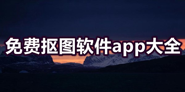 免费抠图软件app大全