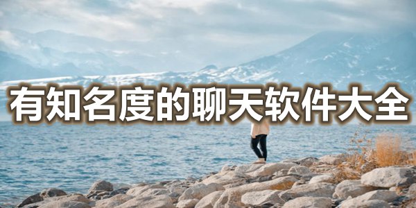 有知名度的聊天软件大全