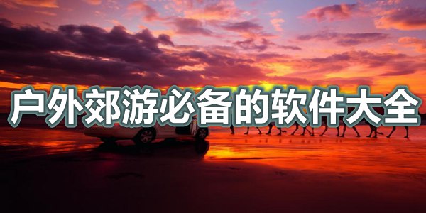 户外郊游必备的软件大全