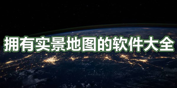 拥有实景地图的软件大全